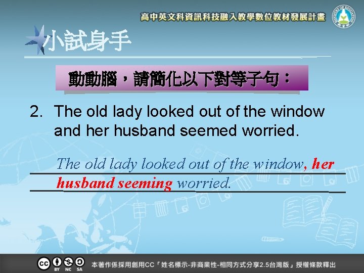 小試身手 動動腦，請簡化以下對等子句： 2. The old lady looked out of the window and her husband