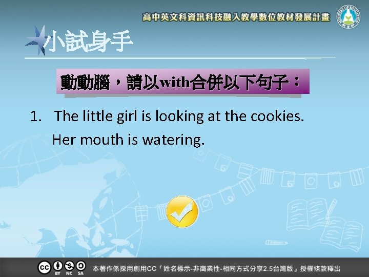 小試身手 動動腦，請以with合併以下句子： 1. The little girl is looking at the cookies. Her mouth is