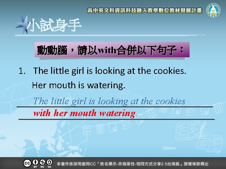 小試身手 動動腦，請以with合併以下句子： 1. The little girl is looking at the cookies. Her mouth is