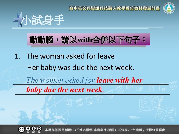 小試身手 動動腦，請以with合併以下句子： 1. The woman asked for leave. Her baby was due the next