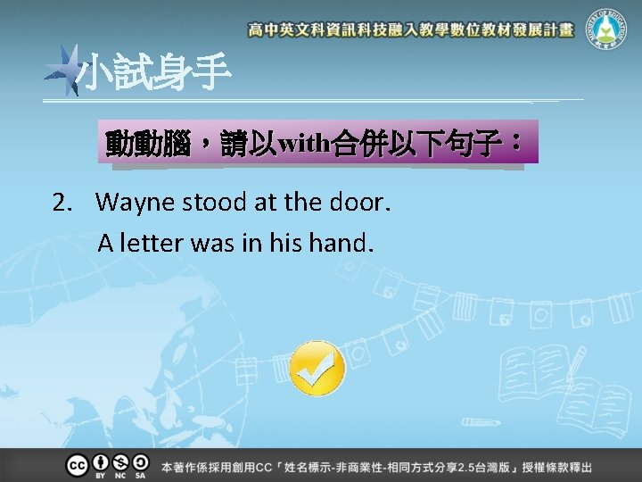 小試身手 動動腦，請以with合併以下句子： 2. Wayne stood at the door. A letter was in his hand.