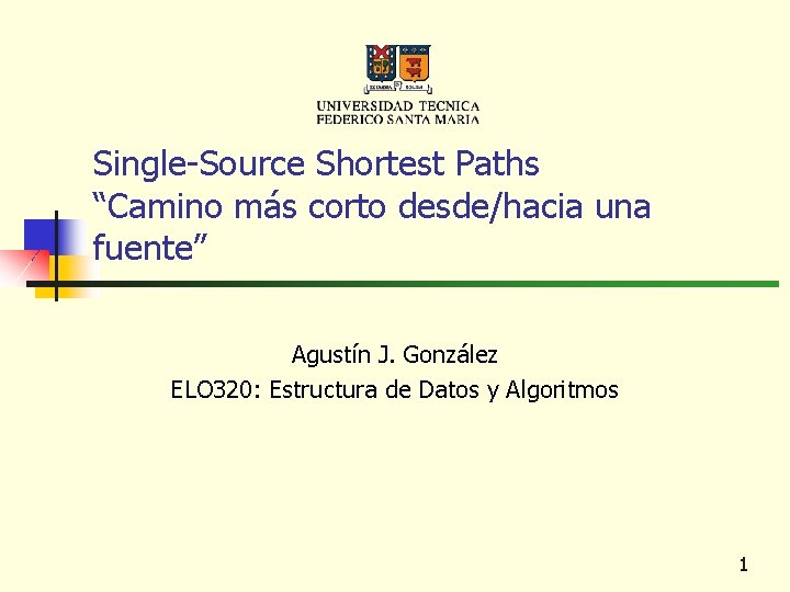 Single-Source Shortest Paths “Camino más corto desde/hacia una fuente” Agustín J. González ELO 320: