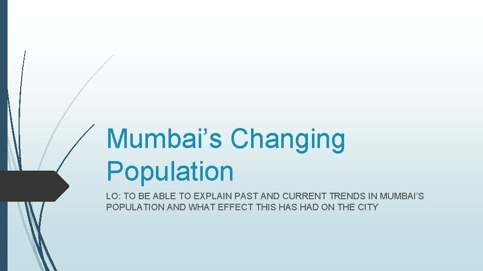 Mumbai’s Changing Population LO: TO BE ABLE TO EXPLAIN PAST AND CURRENT TRENDS IN