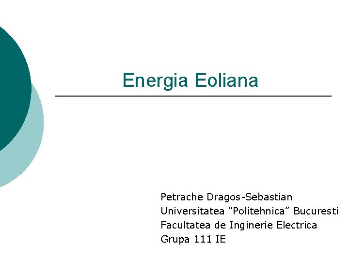 Energia Eoliana Petrache Dragos-Sebastian Universitatea “Politehnica” Bucuresti Facultatea de Inginerie Electrica Grupa 111 IE