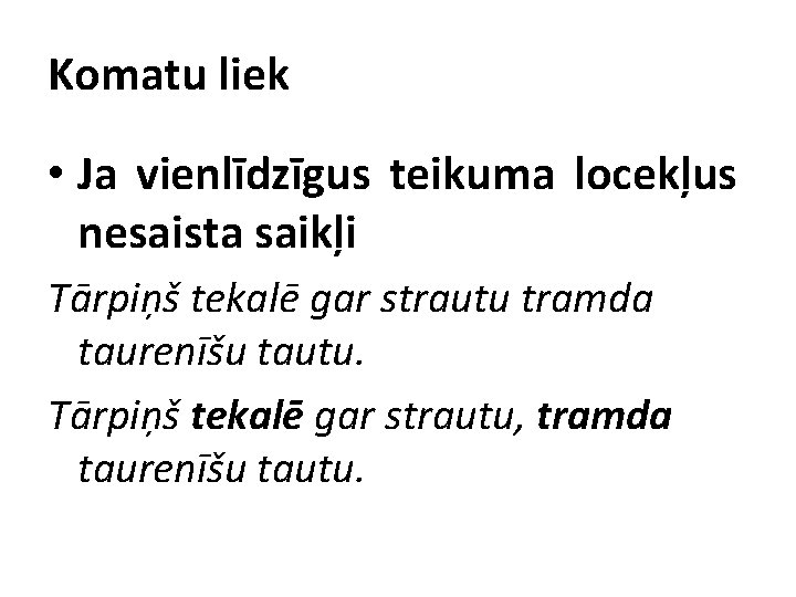 Komatu liek • Ja vienlīdzīgus teikuma locekļus nesaista saikļi Tārpiņš tekalē gar strautu tramda