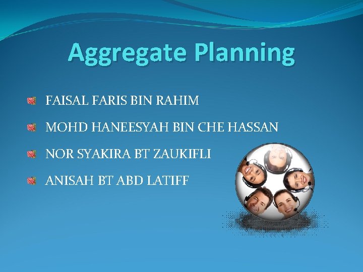 Aggregate Planning FAISAL FARIS BIN RAHIM MOHD HANEESYAH BIN CHE HASSAN NOR SYAKIRA BT