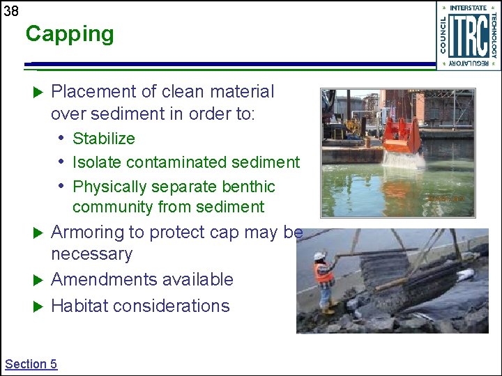 38 Capping Placement of clean material over sediment in order to: • Stabilize •