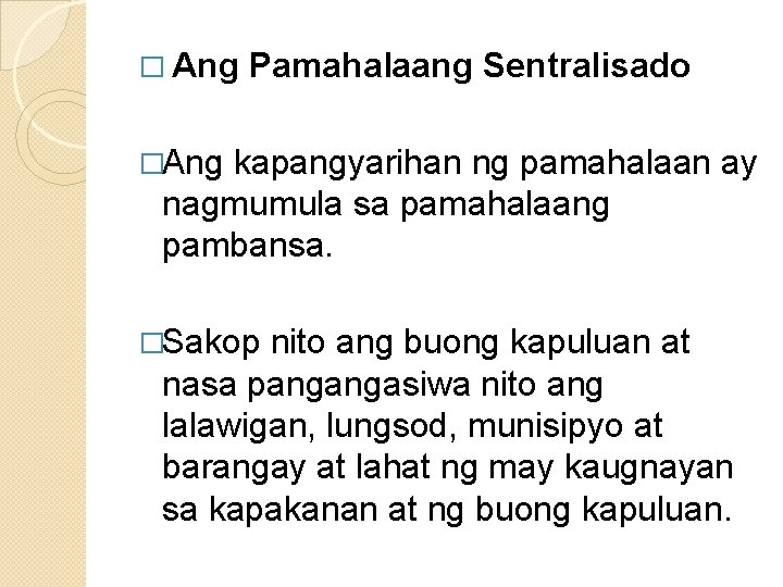 � Ang Pamahalaang Sentralisado �Ang kapangyarihan ng pamahalaan ay nagmumula sa pamahalaang pambansa. �Sakop