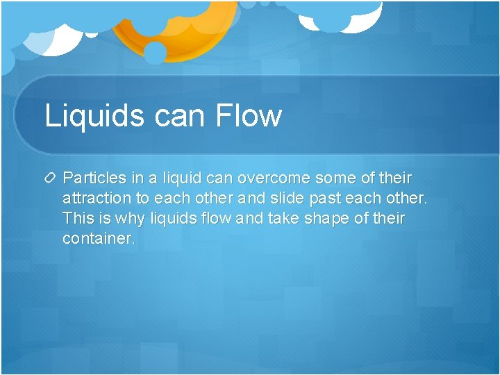Liquids can Flow Particles in a liquid can overcome some of their attraction to