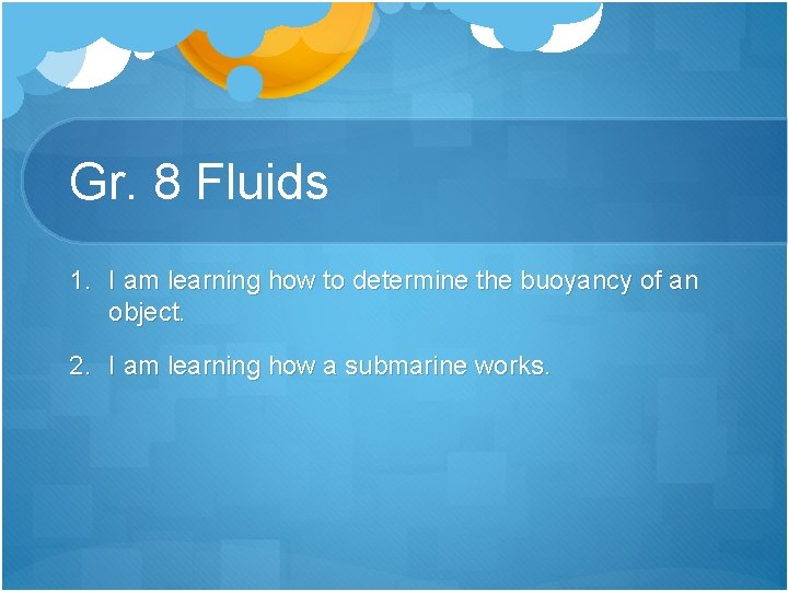 Gr. 8 Fluids 1. I am learning how to determine the buoyancy of an