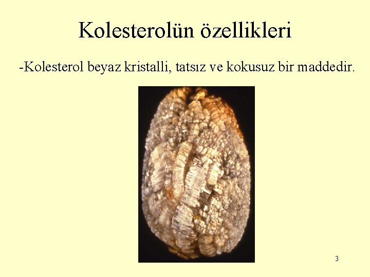 Kolesterolün özellikleri -Kolesterol beyaz kristalli, tatsız ve kokusuz bir maddedir. 3 