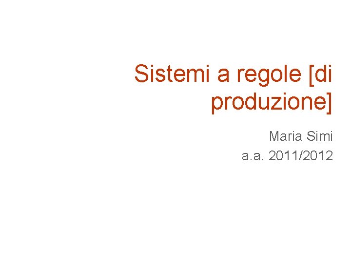 Sistemi a regole [di produzione] Maria Simi a. a. 2011/2012 