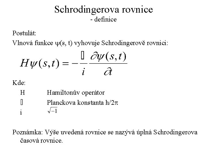 Schrodingerova rovnice - definice Postulát: Vlnová funkce y(s, t) vyhovuje Schrodingerově rovnici: Kde: H