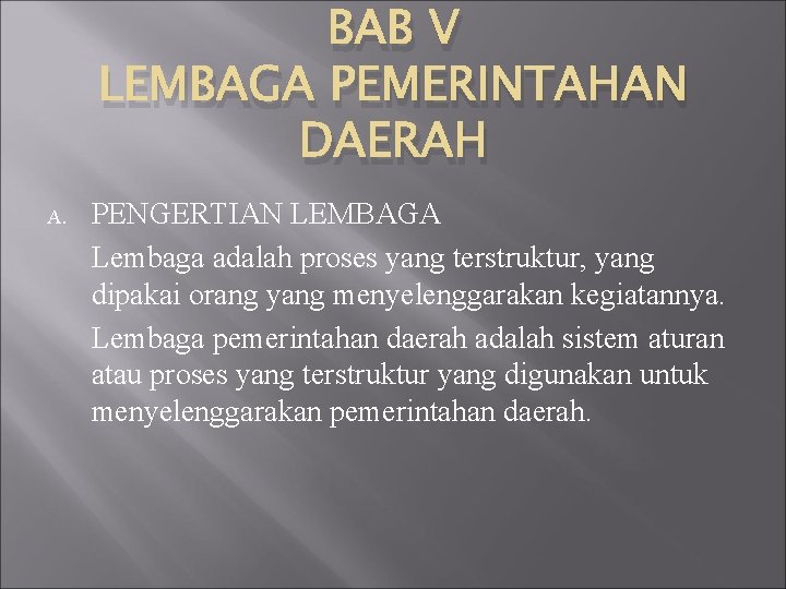 BAB V LEMBAGA PEMERINTAHAN DAERAH A. PENGERTIAN LEMBAGA Lembaga adalah proses yang terstruktur, yang