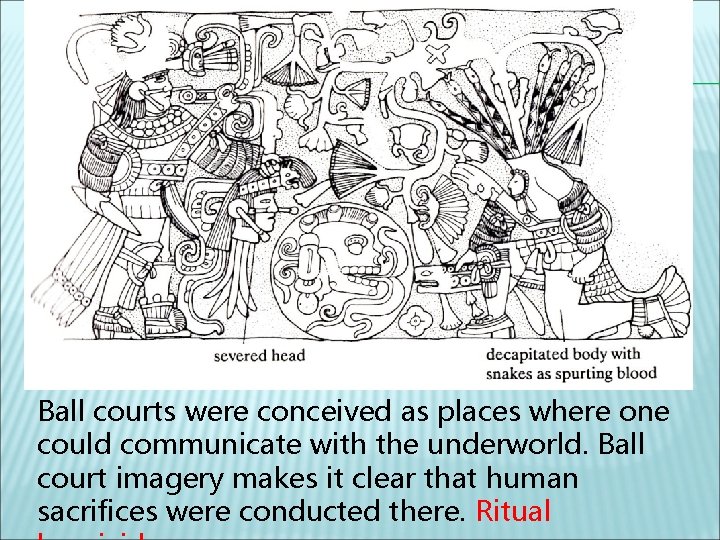 Ball courts were conceived as places where one could communicate with the underworld. Ball