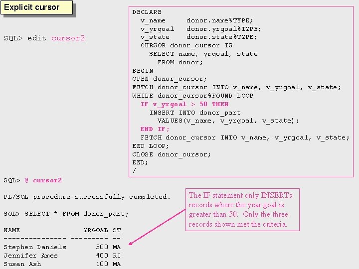 Explicit cursor SQL> edit cursor 2 DECLARE v_name donor. name%TYPE; v_yrgoal donor. yrgoal%TYPE; v_state