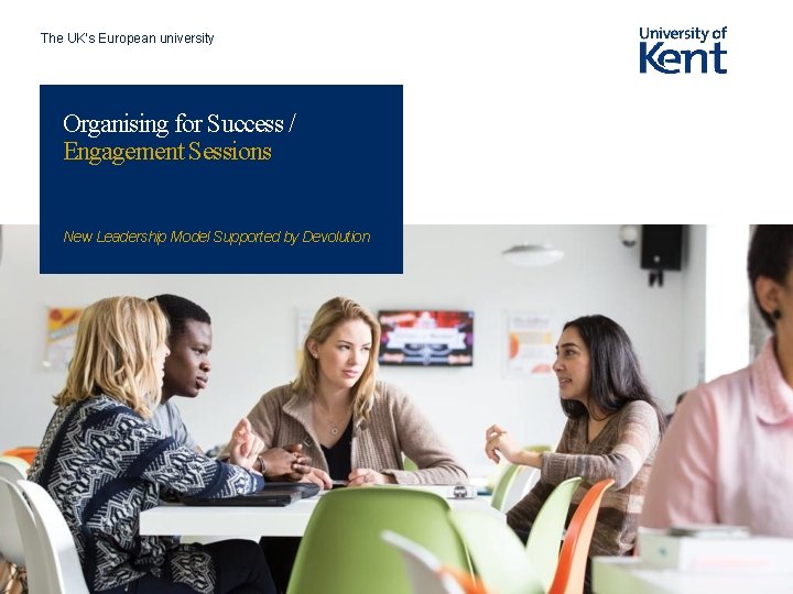 The UK’s European university Organising for Success / Engagement Sessions New Leadership Model Supported