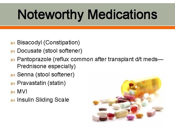 Noteworthy Medications Bisacodyl (Constipation) Docusate (stool softener) Pantoprazole (reflux common after transplant d/t meds—