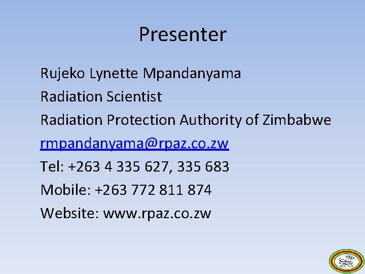 Presenter Rujeko Lynette Mpandanyama Radiation Scientist Radiation Protection Authority of Zimbabwe rmpandanyama@rpaz. co. zw