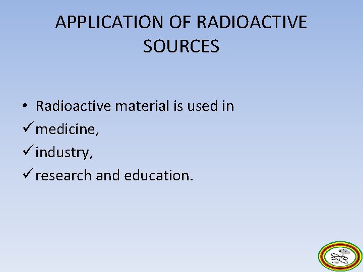 APPLICATION OF RADIOACTIVE SOURCES • Radioactive material is used in ü medicine, ü industry,