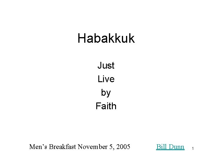 Habakkuk Just Live by Faith Men’s Breakfast November 5, 2005 Bill Dunn 1 