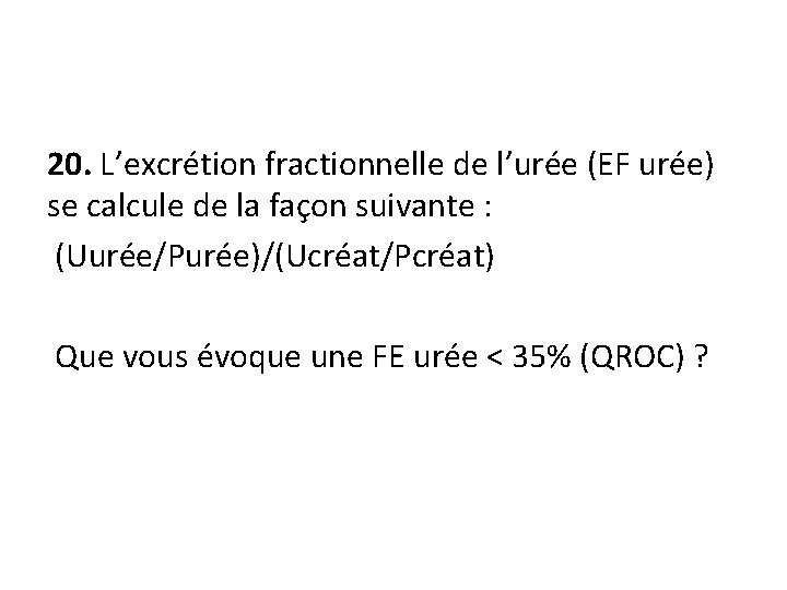20. L’excrétion fractionnelle de l’urée (EF urée) se calcule de la façon suivante :