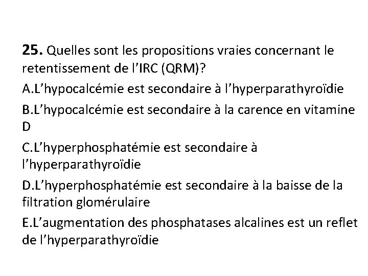 25. Quelles sont les propositions vraies concernant le retentissement de l’IRC (QRM)? A. L’hypocalcémie