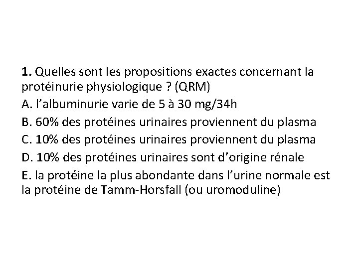 1. Quelles sont les propositions exactes concernant la protéinurie physiologique ? (QRM) A. l’albuminurie