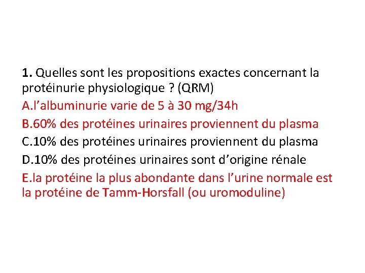 1. Quelles sont les propositions exactes concernant la protéinurie physiologique ? (QRM) A. l’albuminurie