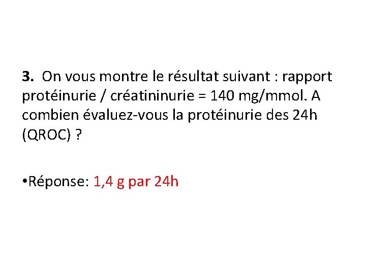 3. On vous montre le résultat suivant : rapport protéinurie / créatininurie = 140