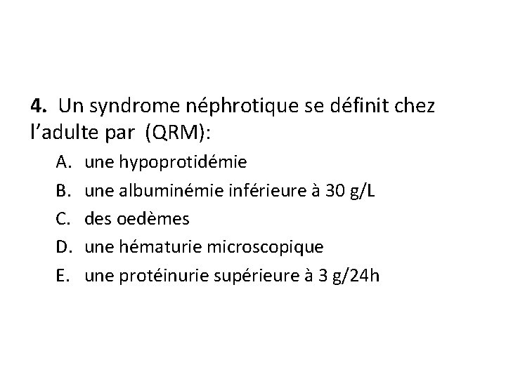 4. Un syndrome néphrotique se définit chez l’adulte par (QRM): A. B. C. D.