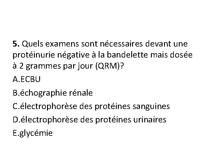 5. Quels examens sont nécessaires devant une protéinurie négative à la bandelette mais dosée