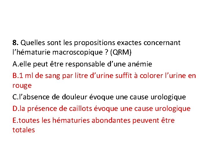 8. Quelles sont les propositions exactes concernant l’hématurie macroscopique ? (QRM) A. elle peut
