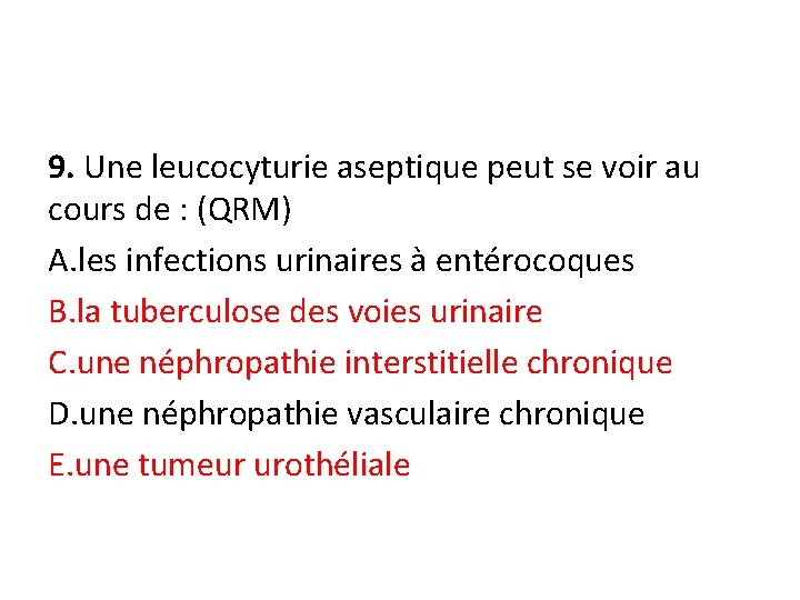9. Une leucocyturie aseptique peut se voir au cours de : (QRM) A. les