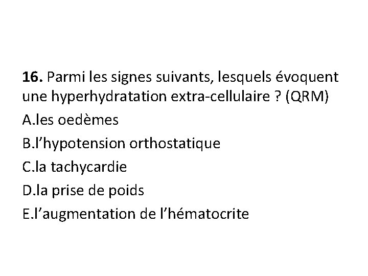16. Parmi les signes suivants, lesquels évoquent une hyperhydratation extra-cellulaire ? (QRM) A. les