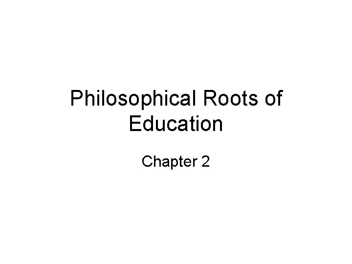 Philosophical Roots of Education Chapter 2 