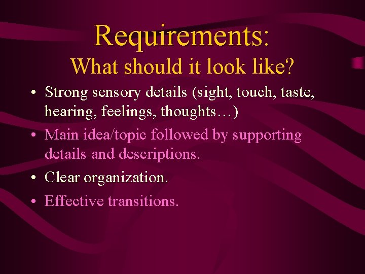 Requirements: What should it look like? • Strong sensory details (sight, touch, taste, hearing,