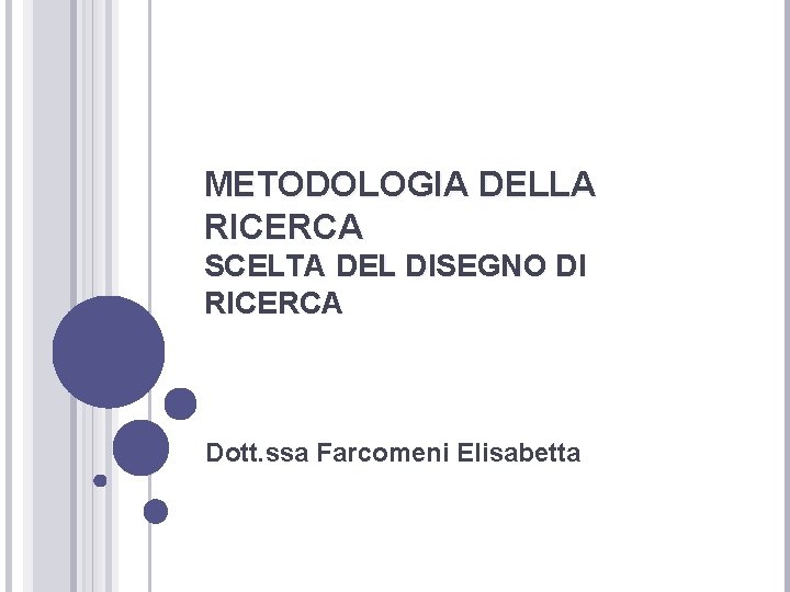 METODOLOGIA DELLA RICERCA SCELTA DEL DISEGNO DI RICERCA Dott. ssa Farcomeni Elisabetta 