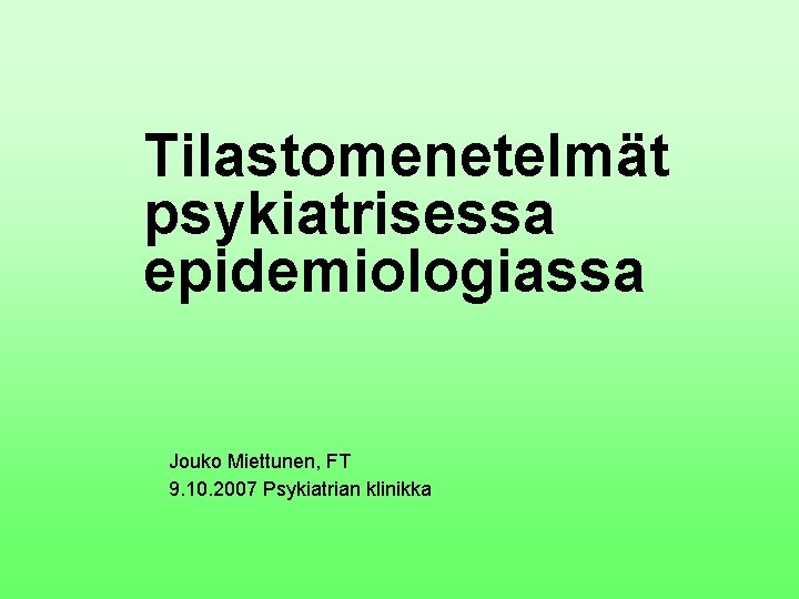 Tilastomenetelmät psykiatrisessa epidemiologiassa Jouko Miettunen, FT 9. 10. 2007 Psykiatrian klinikka 