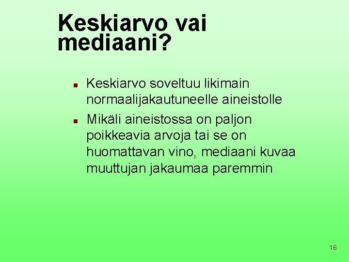 Keskiarvo vai mediaani? n n Keskiarvo soveltuu likimain normaalijakautuneelle aineistolle Mikäli aineistossa on paljon