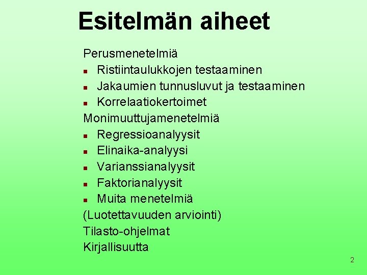 Esitelmän aiheet Perusmenetelmiä n Ristiintaulukkojen testaaminen n Jakaumien tunnusluvut ja testaaminen n Korrelaatiokertoimet Monimuuttujamenetelmiä