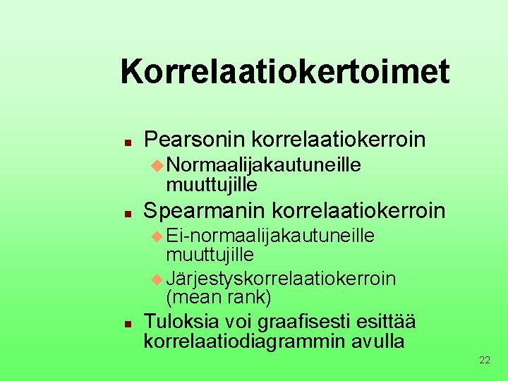 Korrelaatiokertoimet n Pearsonin korrelaatiokerroin u. Normaalijakautuneille muuttujille n Spearmanin korrelaatiokerroin u Ei-normaalijakautuneille n muuttujille