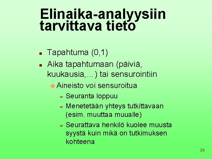 Elinaika-analyysiin tarvittava tieto n n Tapahtuma (0, 1) Aika tapahtumaan (päiviä, kuukausia, …) tai