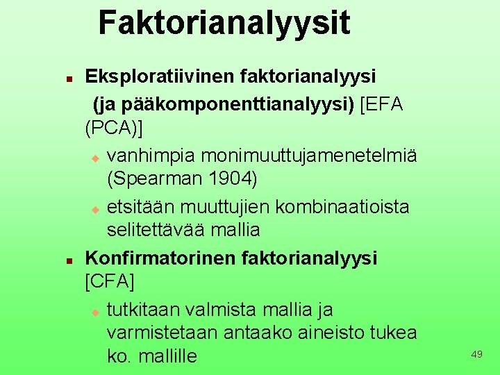 Faktorianalyysit Eksploratiivinen faktorianalyysi (ja pääkomponenttianalyysi) [EFA (PCA)] u vanhimpia monimuuttujamenetelmiä (Spearman 1904) u etsitään