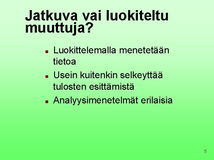 Jatkuva vai luokiteltu muuttuja? n n n Luokittelemalla menetetään tietoa Usein kuitenkin selkeyttää tulosten