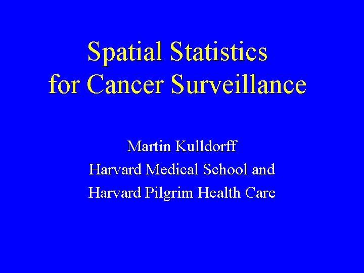 Spatial Statistics for Cancer Surveillance Martin Kulldorff Harvard Medical School and Harvard Pilgrim Health Spatial Statistics for Cancer Surveillance Martin Kulldorff Harvard Medical School and Harvard Pilgrim Health