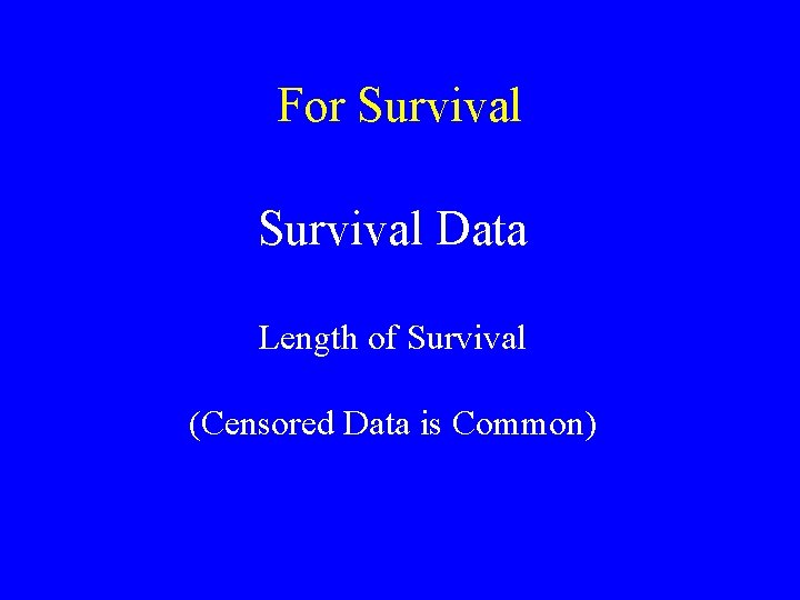 For Survival Data Length of Survival (Censored Data is Common) For Survival Data Length of Survival (Censored Data is Common)