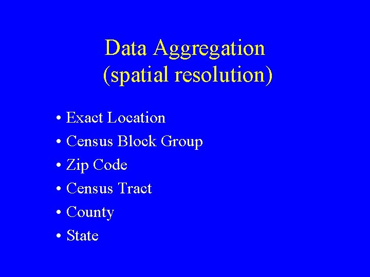 Data Aggregation (spatial resolution) • Exact Location • Census Block Group • Zip Code Data Aggregation (spatial resolution) • Exact Location • Census Block Group • Zip Code