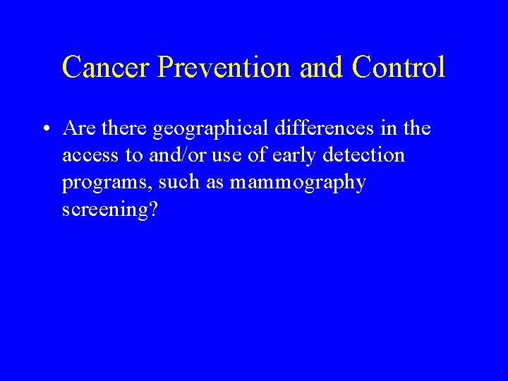 Cancer Prevention and Control • Are there geographical differences in the access to and/or Cancer Prevention and Control • Are there geographical differences in the access to and/or