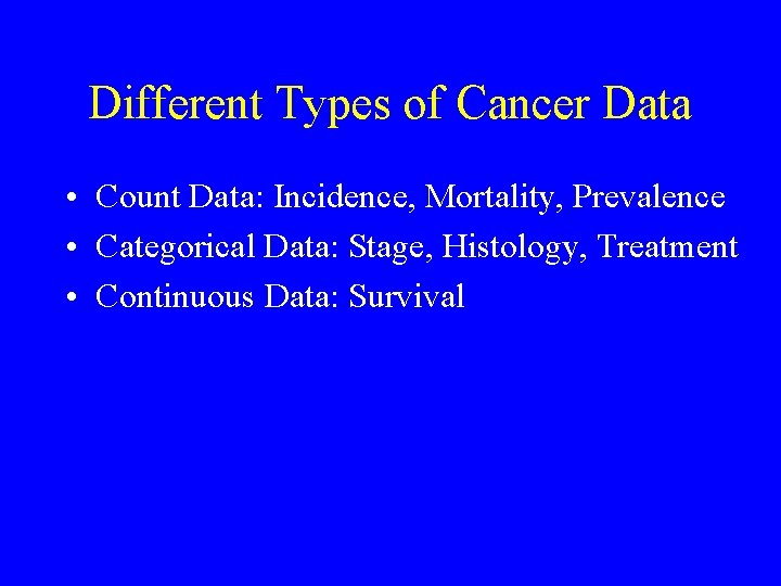 Different Types of Cancer Data • Count Data: Incidence, Mortality, Prevalence • Categorical Data: Different Types of Cancer Data • Count Data: Incidence, Mortality, Prevalence • Categorical Data: